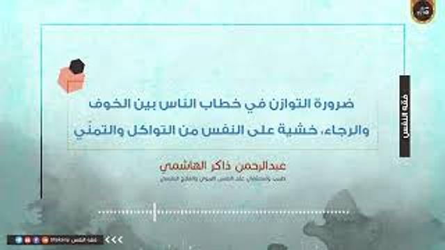 ضرورة التوازن في خطاب الناس بين الخوف والرجاء، خشية على النفس من التواكل والتمنّي