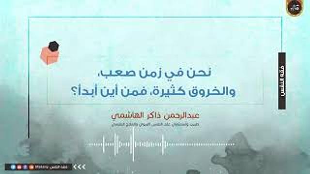 نحن في زمن صعب، والخروق كثيرة، فمن أين أبدأ؟ | عبدالرحمن ذاكر الهاشمي