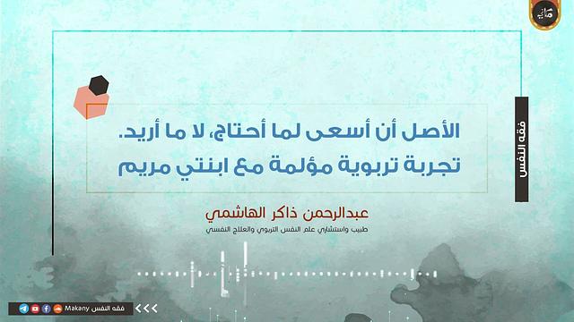 الأصل أن أسعى لما أحتاج، لا ما أريد  تجربة تربوية مؤلمة مع ابنتي مريم | عبدالرحمن ذاكر الهاشمي
