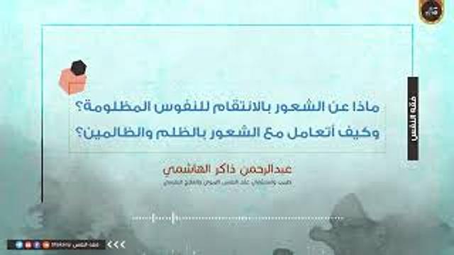 ماذا عن الشعور بالانتقام للنفوس المظلومة؟ وكيف أتعامل مع الشعور بالظلم والظالمين؟