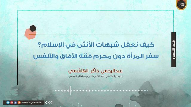 كيف نعقل شبهات الأنثى في الإسلام؟ سفر المرأة دون محرم فقه الآفاق والأنفس | عبدالرحمن ذاكر الهاشمي