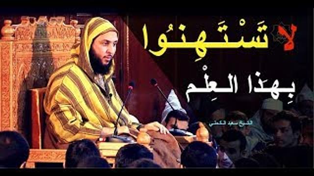 لا تَسْـتَـهِيـنـُوا بِـهـَذا الـعِلْـم ! الـشـيخ سعيد الـكـملـي