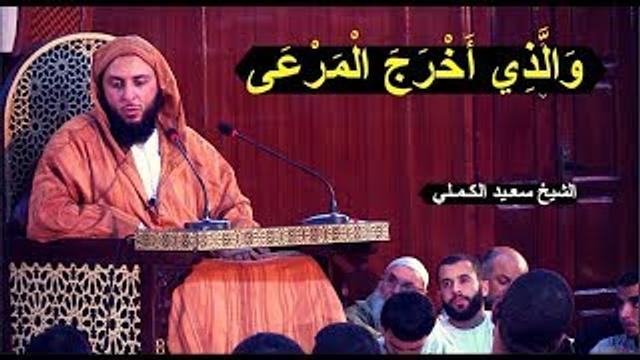 { وَالَّذِي أَخْرَجَ الْمَرْعَى }‏  ..تفـسيـرالشيخ سعـيد الكـمـلي
