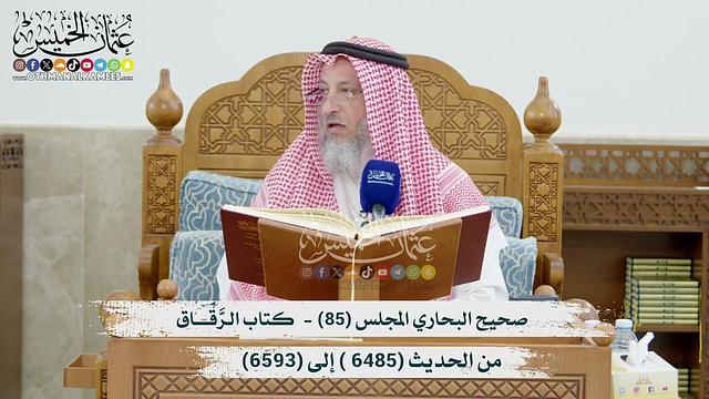 صحيح البخاري المجلس (85) كتاب الرَّقَــاقِ - من الحديث (6485- إلى 6593) عثمان الخميس