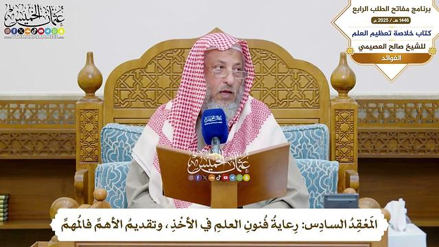 22 - المَعْقِدُ السادِس رِعايةُ فُنونِ العلمِ في الأخْذِ، وتقديمُ الأهمِّ فالمُهمِّ - عثمان الخميس