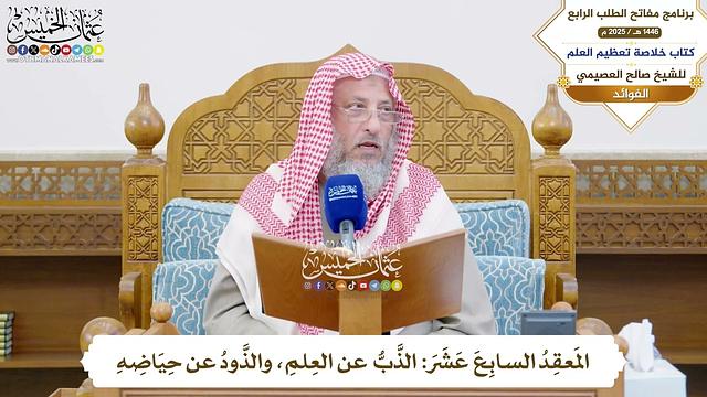 57 - المَعقِدُ السابِعَ عَشَرَ: الذَّبُّ عن العِلمِ، والذَّودُ عن حِيَاضِهِ - عثمان الخميس