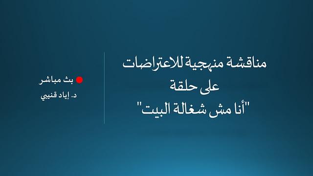 مناقشة منهجية للاعتراضات على حلقة "أنا مش شغالة البيت" - بث مباشر