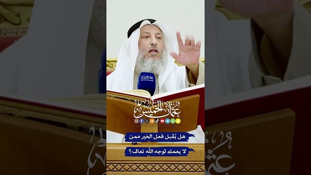هل بُقبل فعل الخير ممن لا يعمله لوجه الله تعالى؟ - عثمان الخميس