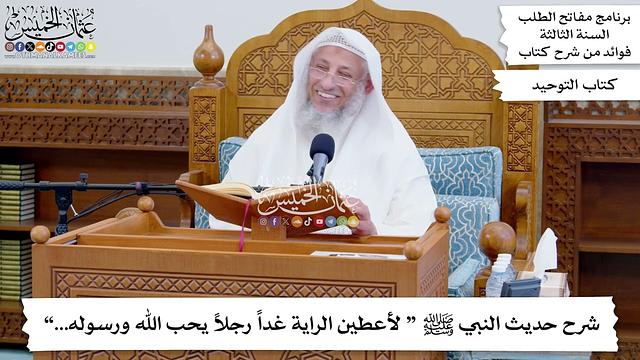 90 - شرح حديث النبي ﷺ “ لأعطين الراية غداً رجلاً يحب الله ورسوله...” - عثمان الخميس