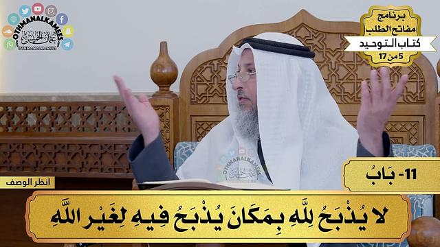 11 - شرح كتاب التوحيد - لا يذبح لله بمكان يذبح فيه لغير الله - مفاتح الطلب - عثمان الخميس