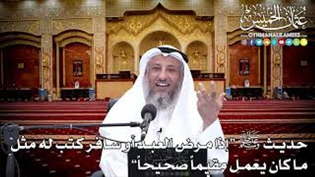 15 - حديث ﷺ "إذا مرض العبد أو سافر كتب له مثلما كان يعمل مقيماً صحيحاً” - عثمان الخميس
