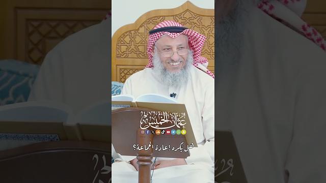 هل يُكره إعادة الجماعة؟ - عثمان الخميس