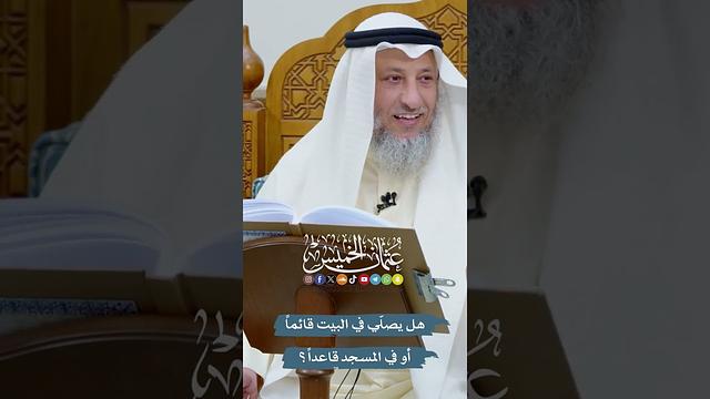 هل يصلّي في البيت قائماً أو في المسجد قاعداً؟ - عثمان الخميس
