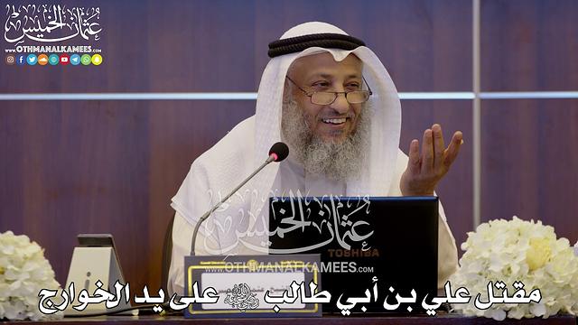 154 - مقتل علي بن أبي طالب رضي الله عنه على يد الخوارج - عثمان الخميس