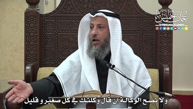 1481  - ولا تصح الوكالة إن قال وكلتك في كل صغير و قليل  -  عثمان الخميس