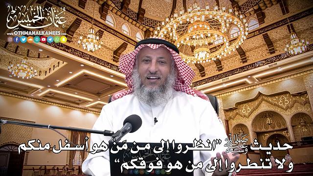 113 - حديث ﷺ (انظروا إلى من مَنْ هو أسفل منكم ولا تنظروا إلى من هو فوقكم) - عثمان الخميس