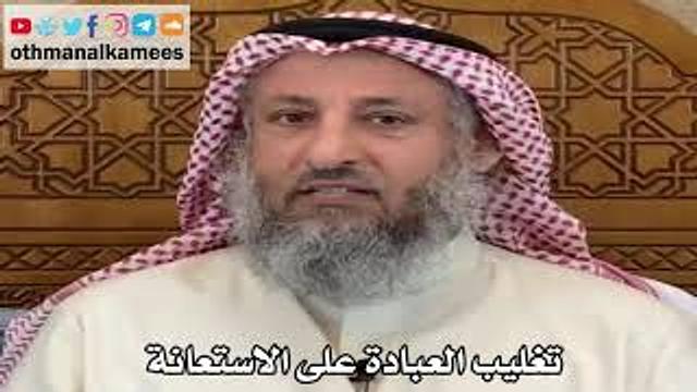 7 - تغليب العبادة على الاستعانة - عثمان الخميس