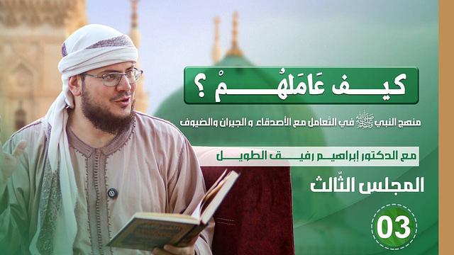 كيف عاملهم؟ | المجلس الثالث | منهج النبي صلى الله عليه وسلم في التعامل مع الأصدقاء والجيران والضيوف