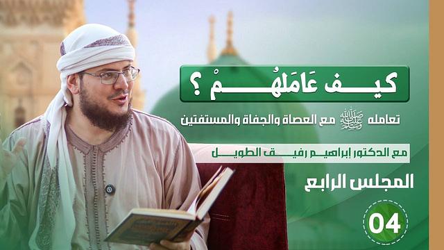 كيف عاملهم؟ | المجلس الرابع | تعامله ﷺ مع العصاة ، والجفاة ، والمستفتين