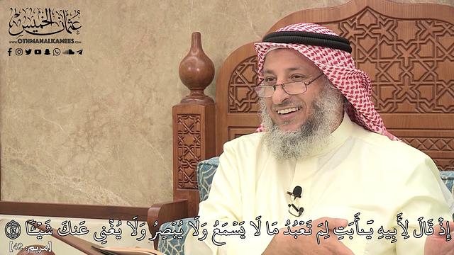 483 - إِذۡ قَالَ لِأَبِيهِ يَٰٓأَبَتِ لِمَ تَعۡبُدُ مَا لَا يَسۡمَعُ وَلَا يُبۡصِرُ... -عثمان الخميس