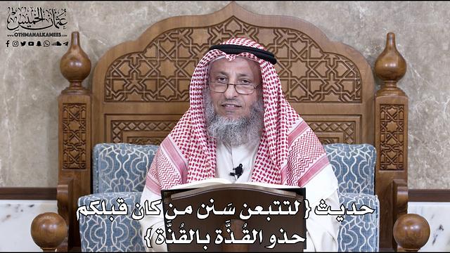 731 - حديث {لتتبعن سَنن من كان قبلكم حذو القُذَّة بالقُذَّة}... - عثمان الخميس