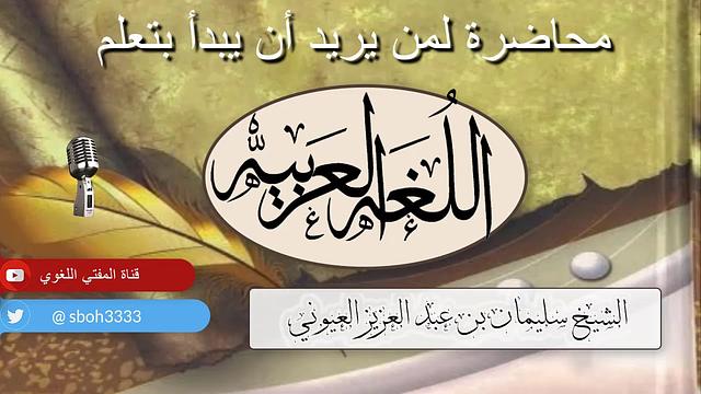 محاضرة لمن يريد أن يبدأ بتعلم اللغة العربية - للشيخ / سليمان بن عبد العزيز العيوني حفظه الله