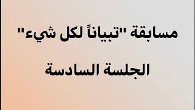 تبياناً لكل شيء - الجلسة السادسة