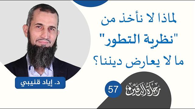 رحلة اليقين ٥٧: لماذا لا نأخذ من "نظرية التطور" ما لا يعارض ديننا؟