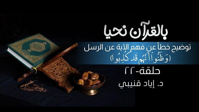 بالقرآن نحيا ٢٢: توضيح خطأ في فهم الآية عن الرسل:(وَظَنُّوا أَنَّهُمْ قَدْ كُذِبُوا)