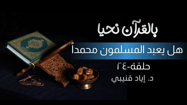 بالقرآن نحيا ٢٤: هل يعبد المسلمون محمدا؟