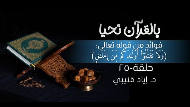 بالقرآن نحيا ٢٥: فوائد من قوله تعالى: (وَلَا تَقْتُلُوا أَوْلَادَكُمْ مِنْ إِمْلَاقٍ)
