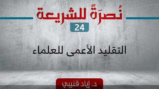 نصرةً للشريعة 24 - التقليد الأعمى للعلماء
