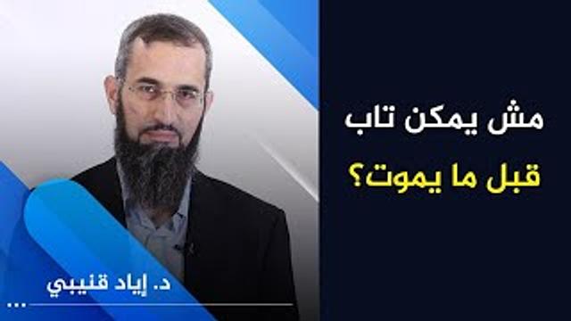 مش ممكن تاب قبل ما يموت | د. إياد قنيبي